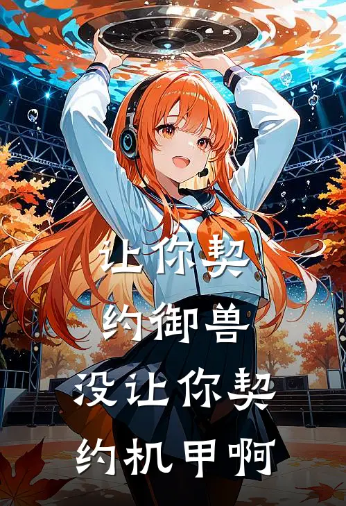 让你契约御兽，没让你契约机甲啊林枫萧傲天无弹窗全文免费阅读_最新推荐小说让你契约御兽，没让你契约机甲啊(林枫萧傲天)