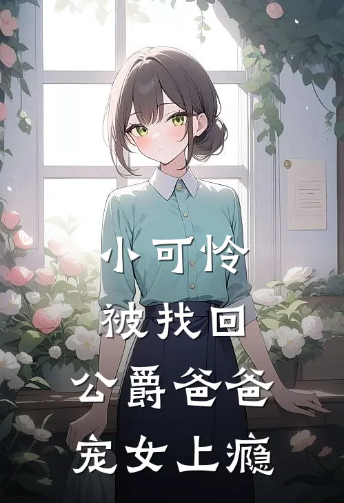 小可怜被找回，公爵爸爸宠女上瘾