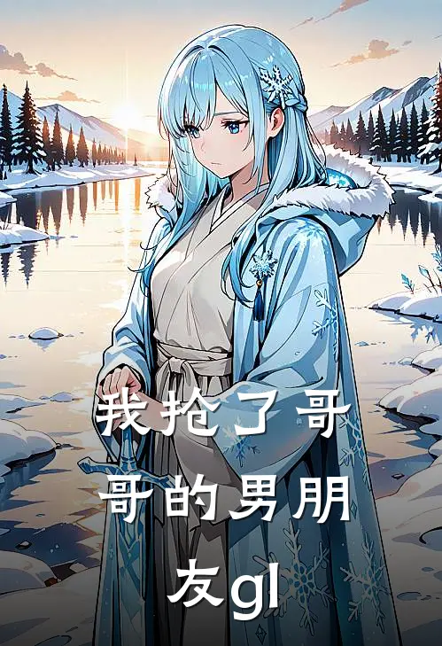 我抢了哥哥的男朋友gl