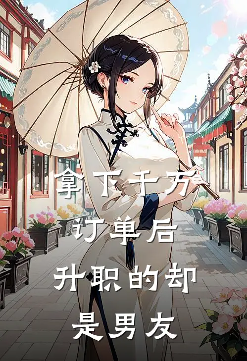 拿下千万订单后，升职的却是男友(小张男友)完结的热门小说_全本免费完结小说拿下千万订单后，升职的却是男友(小张男友)