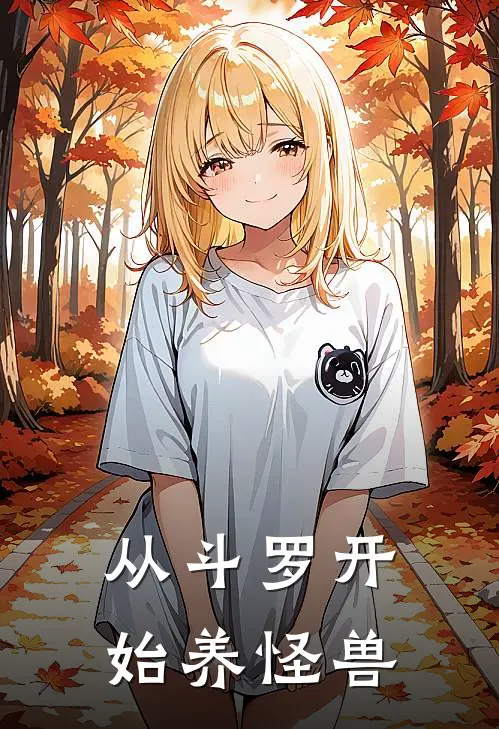 从斗罗开始养怪兽（何贝亚贝利亚）完整版小说阅读_从斗罗开始养怪兽全文免费阅读（何贝亚贝利亚）