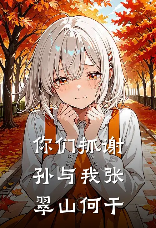 你们抓谢孙与我张翠山何干(张翠山谢逊)小说免费在线阅读_你们抓谢孙与我张翠山何干(张翠山谢逊)大结局阅读