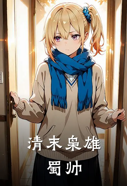 清末枭雄：蜀帅(陈静轩赵世庸)免费阅读_热门的小说清末枭雄：蜀帅陈静轩赵世庸