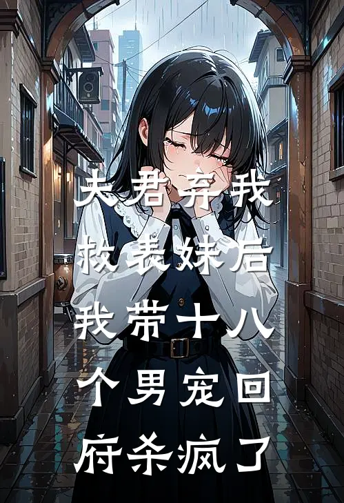 夫君弃我救表妹后，我带十八个男宠回府杀疯了阿荨傅宴完结小说_免费小说在线看夫君弃我救表妹后，我带十八个男宠回府杀疯了阿荨傅宴