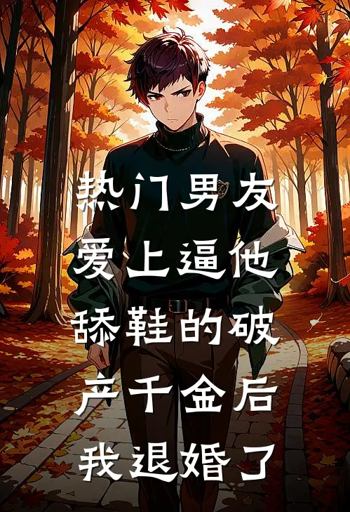 [热门]男友爱上逼他舔鞋的破产千金后，我退婚了