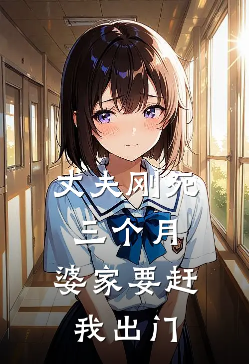 丈夫刚死三个月，婆家要赶我出门阿泽家瑞完结小说免费阅读_热门免费小说丈夫刚死三个月，婆家要赶我出门(阿泽家瑞)