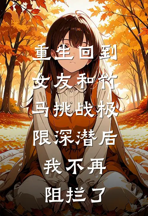 重生回到女友和竹马挑战极限深潜后，我不再阻拦了(唐禹孟升)免费热门小说_最新小说推荐重生回到女友和竹马挑战极限深潜后，我不再阻拦了唐禹孟升