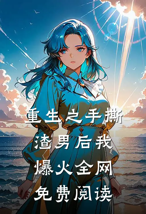 重生之手撕渣男后我爆火全网免费阅读