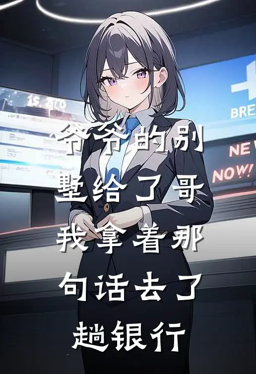 爷爷的别墅给了哥，我拿着那句话去了趟银行(敏敏浩子)全文免费阅读无弹窗大结局_《爷爷的别墅给了哥，我拿着那句话去了趟银行》敏敏浩子免费小说