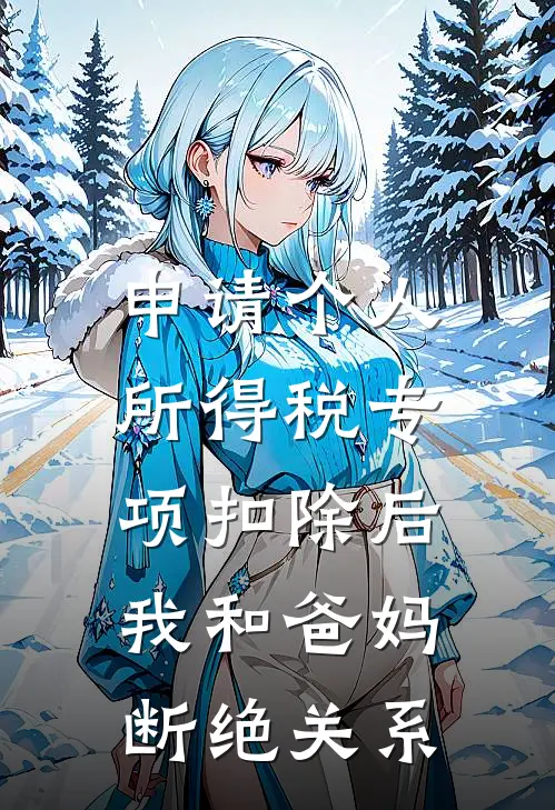 乔朔彤彤(申请个人所得税专项扣除后，我和爸妈断绝关系)全文免费在线阅读_申请个人所得税专项扣除后，我和爸妈断绝关系完整版免费在线阅读