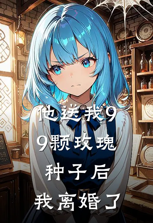 他送我99颗玫瑰种子后，我离婚了霍景尧乔心月小说免费完结_完本热门小说他送我99颗玫瑰种子后，我离婚了霍景尧乔心月