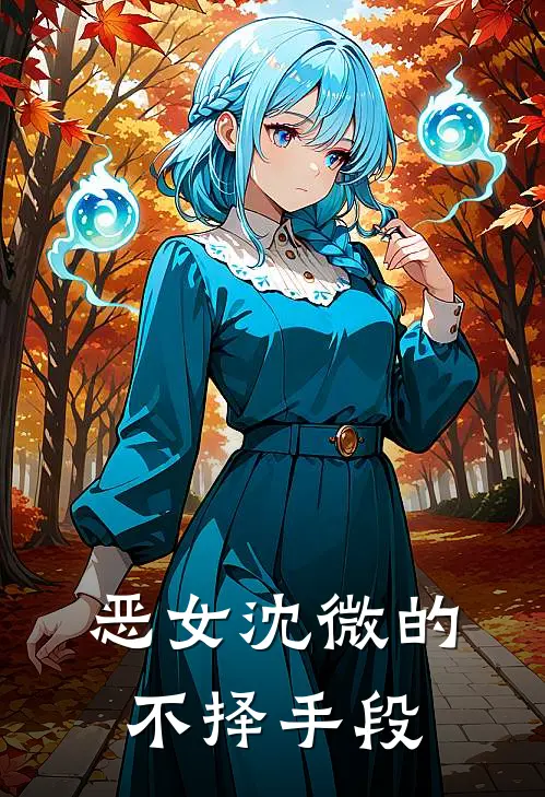 恶女沈微的不择手段沈微林淑琴完结小说免费阅读_热门免费小说恶女沈微的不择手段(沈微林淑琴)