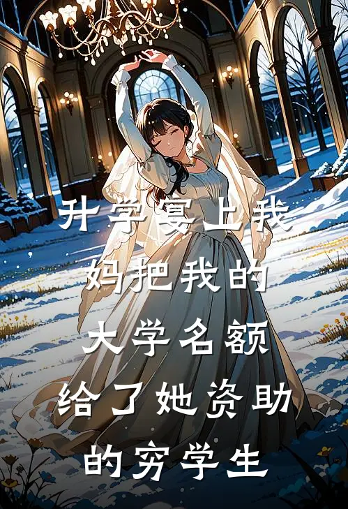 升学宴上我妈把我的大学名额，给了她资助的穷学生林晓敏敏免费小说大全_完结的小说升学宴上我妈把我的大学名额，给了她资助的穷学生(林晓敏敏)