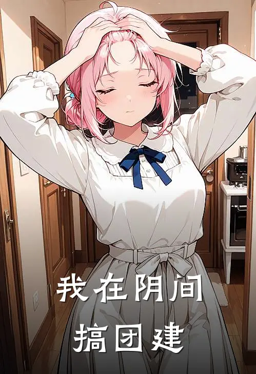 我在阴间搞团建(钟小楼马扎)全文在线阅读_(我在阴间搞团建)精彩小说