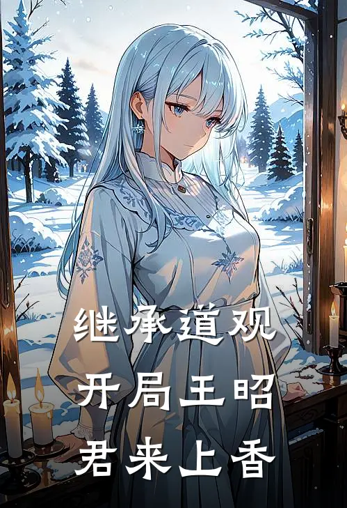 继承道观，开局王昭君来上香周玄昭君新热门小说_小说免费阅读继承道观，开局王昭君来上香(周玄昭君)