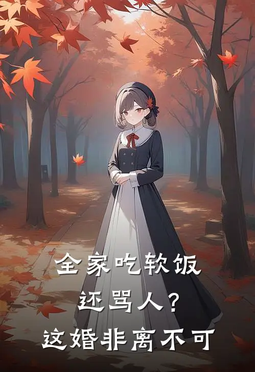 全家吃软饭还骂人？这婚非离不可(李秀芝沈明)免费小说笔趣阁_完结版小说推荐全家吃软饭还骂人？这婚非离不可(李秀芝沈明)