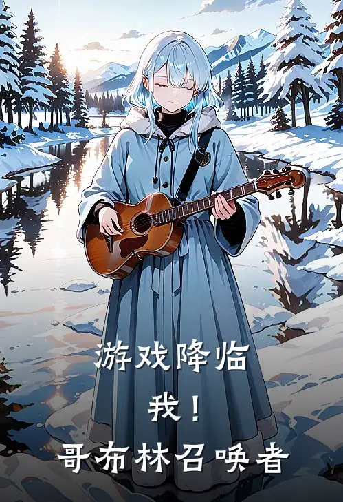 游戏降临，我！哥布林召唤者柯烈绯娅最新热门小说_游戏降临，我！哥布林召唤者全本在线阅读