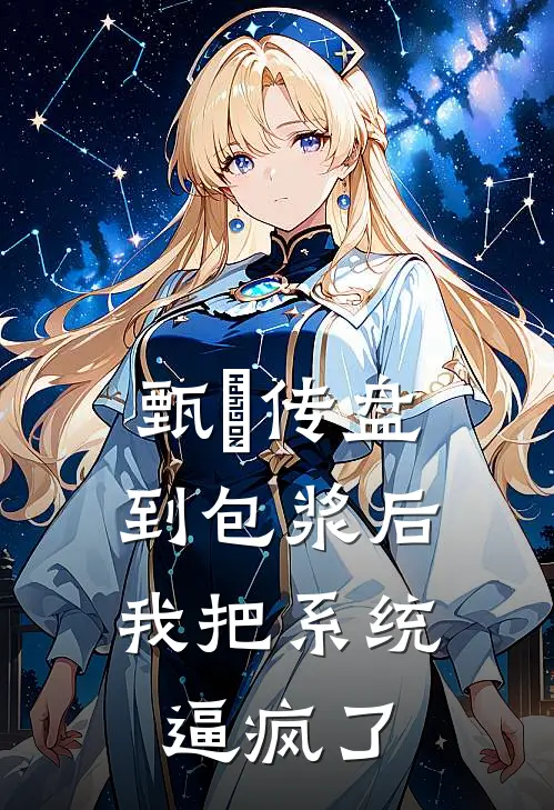 甄嬛传盘到包浆后，我把系统逼疯了(沈若薇翠儿)在哪看免费小说_已完结小说推荐甄嬛传盘到包浆后，我把系统逼疯了沈若薇翠儿