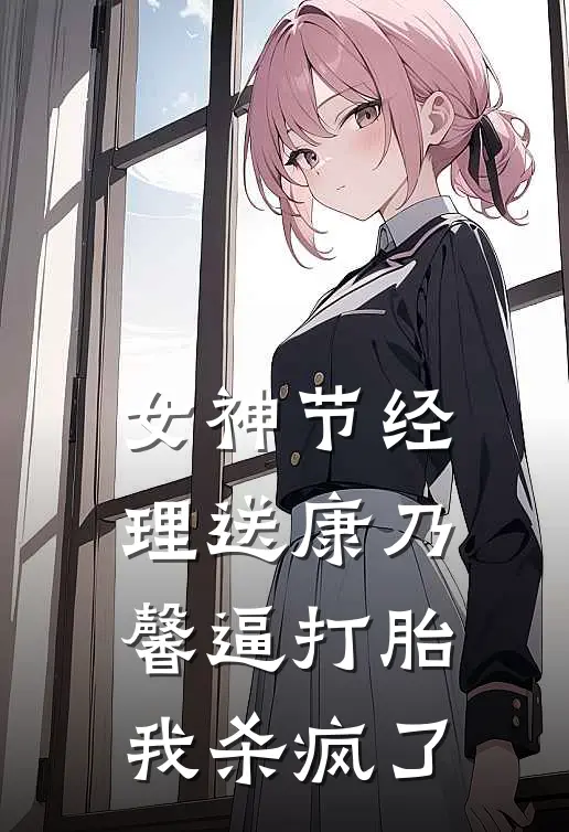 女神节经理送康乃馨逼打胎，我杀疯了林姐小周最新小说推荐_完本小说免费阅读女神节经理送康乃馨逼打胎，我杀疯了(林姐小周)