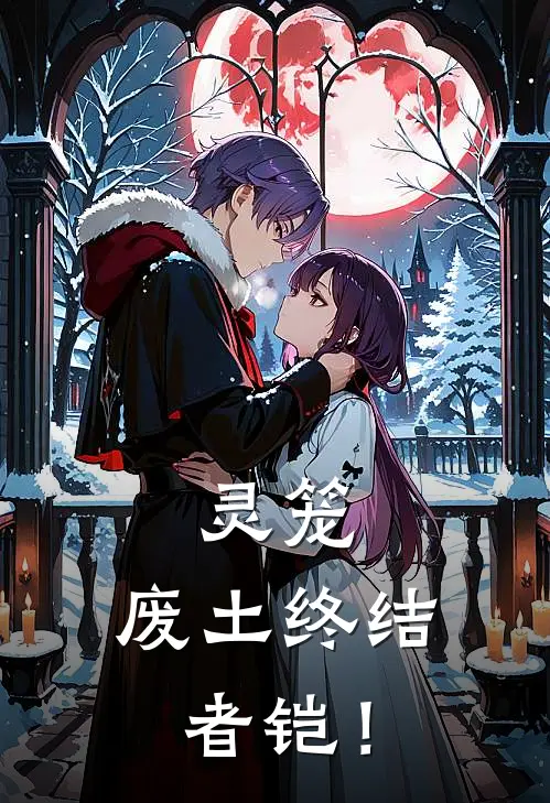 灵笼：废土终结者铠！林凯白月魁推荐完结小说_热门小说在线阅读灵笼：废土终结者铠！(林凯白月魁)