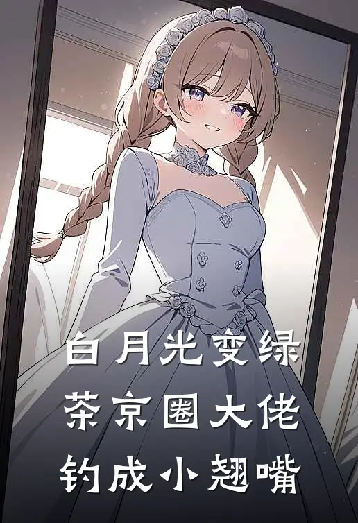 白月光变绿茶京圈大佬钓成小翘嘴（谢池宴陈翰）全文免费阅读无弹窗大结局_白月光变绿茶京圈大佬钓成小翘嘴最新章节列表_笔趣阁（谢池宴陈翰）