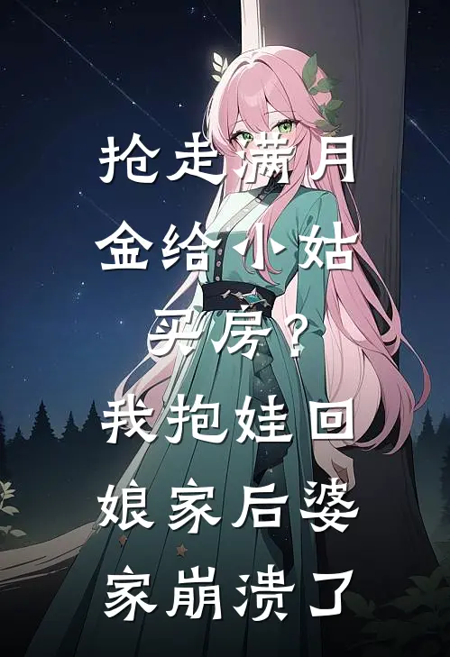 抢走满月金给小姑买房？我抱娃回娘家后，婆家崩溃了周浩张翠兰全文阅读免费全集_免费小说抢走满月金给小姑买房？我抱娃回娘家后，婆家崩溃了(周浩张翠兰)