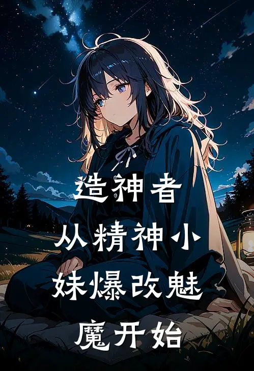 造神者：从精神小妹爆改魅魔开始(林远李轩)全本免费完结小说_小说完结免费造神者：从精神小妹爆改魅魔开始林远李轩