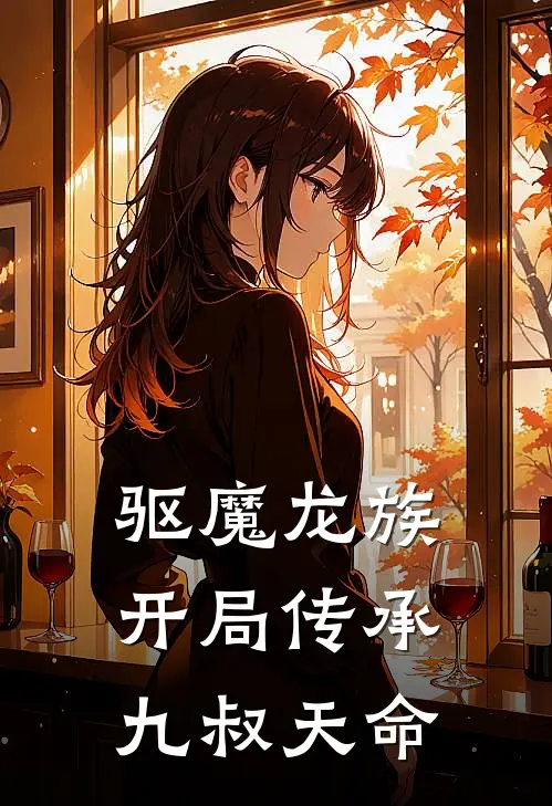 【驱魔龙族：开局传承九叔天命】马小玲林九全文在线阅读_【驱魔龙族：开局传承九叔天命】全集免费阅读