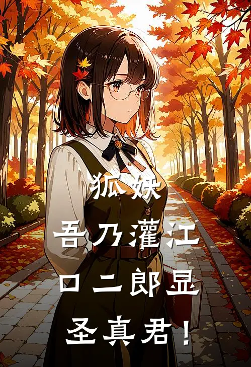 狐妖：吾乃灌江口二郎显圣真君！杨间木蔑完本热门小说_完本小说免费狐妖：吾乃灌江口二郎显圣真君！(杨间木蔑)