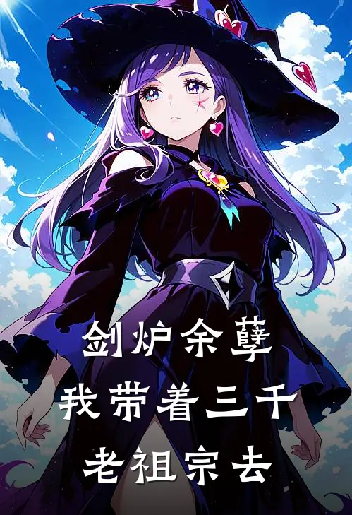 剑炉余孽：我带着三千老祖宗去(刘芽儿尹夕)在线免费小说_免费阅读全文剑炉余孽：我带着三千老祖宗去(刘芽儿尹夕)