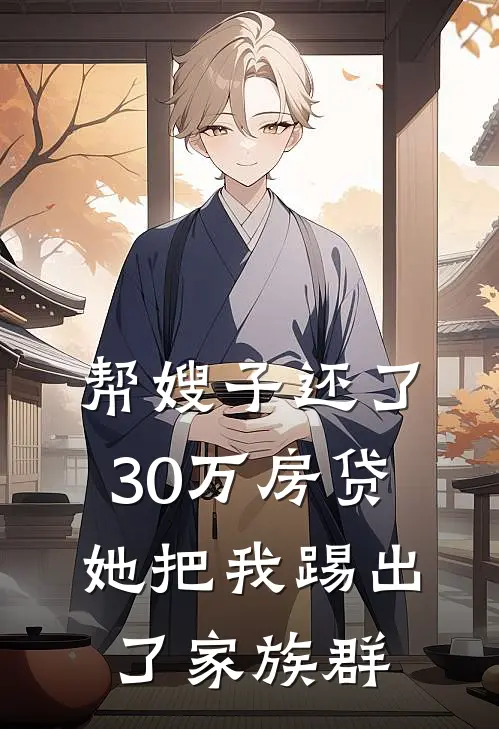 帮嫂子还了30万房贷，她把我踢出了家族群陈建明林玉洁全文在线阅读_帮嫂子还了30万房贷，她把我踢出了家族群全集免费阅读