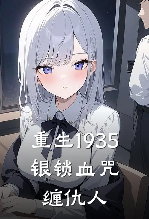 重生1935：银锁血咒缠仇人周小棠阿坤完本小说免费阅读_最新章节列表重生1935：银锁血咒缠仇人(周小棠阿坤)