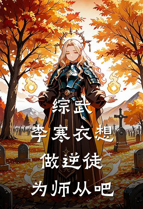 综武：李寒衣想做逆徒，为师从吧（林江李寒衣）全文免费阅读无弹窗大结局_综武：李寒衣想做逆徒，为师从吧最新章节列表_笔趣阁（林江李寒衣）