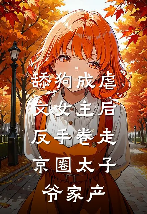 舔狗成虐文女主后，反手卷走京圈太子爷家产唐暮雪梁颂宜完整版小说_最新章节列表舔狗成虐文女主后，反手卷走京圈太子爷家产(唐暮雪梁颂宜)