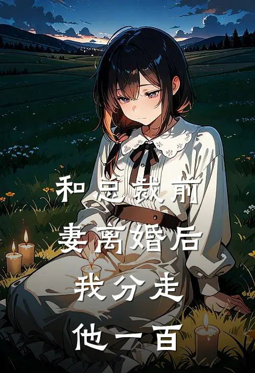 和总裁前妻离婚后，我分走他一百沈佩珊沈宏霆完整版在线阅读_沈佩珊沈宏霆完整版阅读