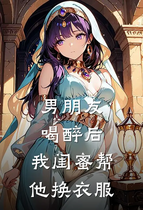 男朋友喝醉后，我闺蜜帮他换衣服