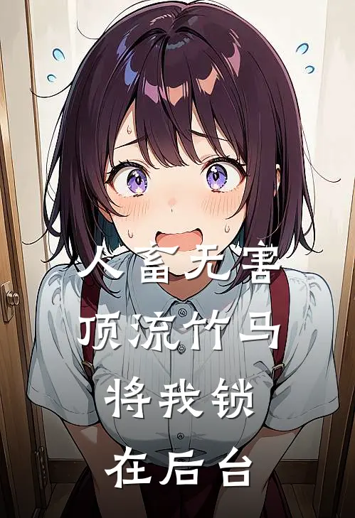 人畜无害顶流竹马，将我锁在后台（星辉季辞）全文免费阅读无弹窗大结局_人畜无害顶流竹马，将我锁在后台最新章节列表_笔趣阁（星辉季辞）