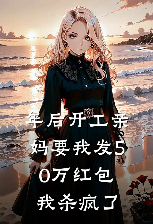 年后开工亲妈要我发50万红包，我杀疯了(佚名佚名)完整版免费小说_完结版小说推荐年后开工亲妈要我发50万红包，我杀疯了(佚名佚名)