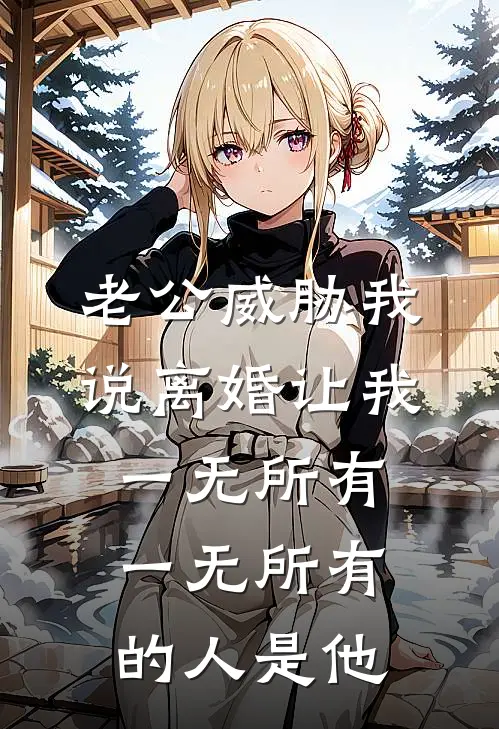 老公威胁我说离婚让我一无所有，一无所有的人是他陈昊林薇免费小说_完本免费小说老公威胁我说离婚让我一无所有，一无所有的人是他陈昊林薇