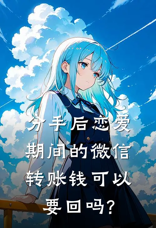 分手后恋爱期间的微信转账钱可以要回吗?