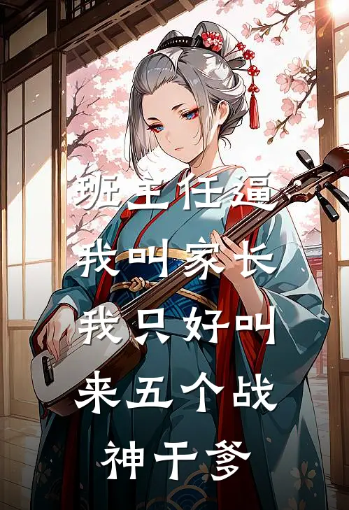 班主任逼我叫家长，我只好叫来五个战神干爹刘丽江凡小说完整版免费阅读_最新章节列表班主任逼我叫家长，我只好叫来五个战神干爹(刘丽江凡)