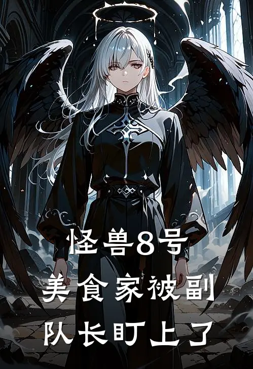 怪兽8号：美食家被副队长盯上了天泽望天泽热门的小说_热门小说在线阅读怪兽8号：美食家被副队长盯上了天泽望天泽
