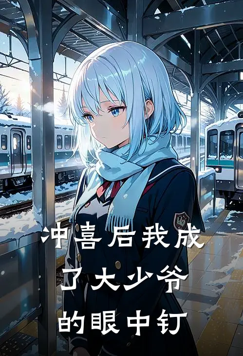 冲喜后我成了大少爷的眼中钉(叶忱周林)完结版免费小说_热门完结小说冲喜后我成了大少爷的眼中钉(叶忱周林)