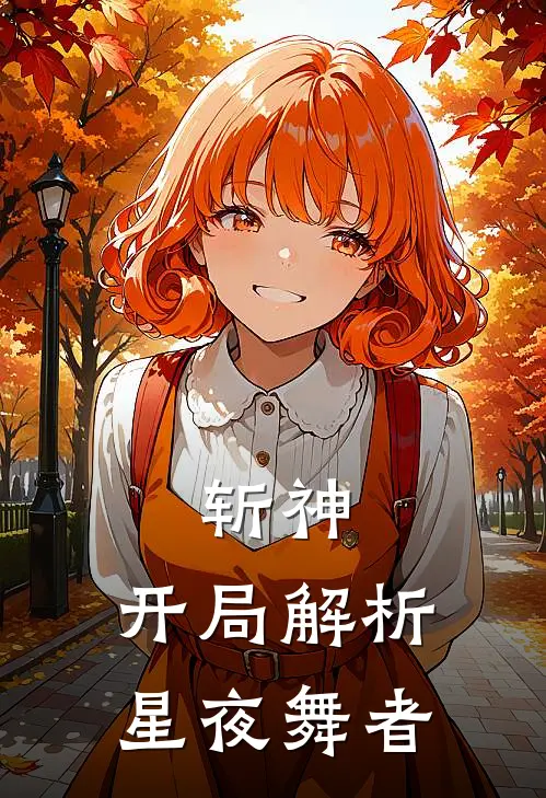 斩神：开局解析星夜舞者(林川林七夜)完本小说_免费阅读无弹窗斩神：开局解析星夜舞者林川林七夜