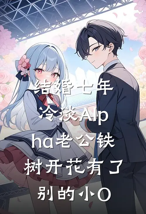 结婚七年，冷淡Alpha老公铁树开花有了别的小O