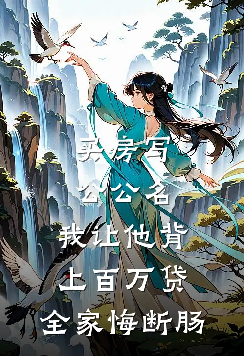 买房写公公名，我让他背上百万贷，全家悔断肠(张凯张建军)免费完结小说_小说完整版免费阅读买房写公公名，我让他背上百万贷，全家悔断肠(张凯张建军)