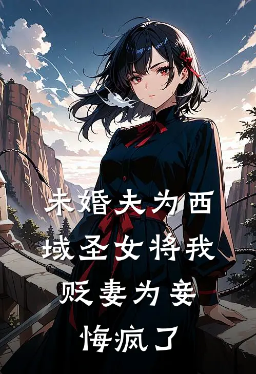 未婚夫为西域圣女将我贬妻为妾，悔疯了