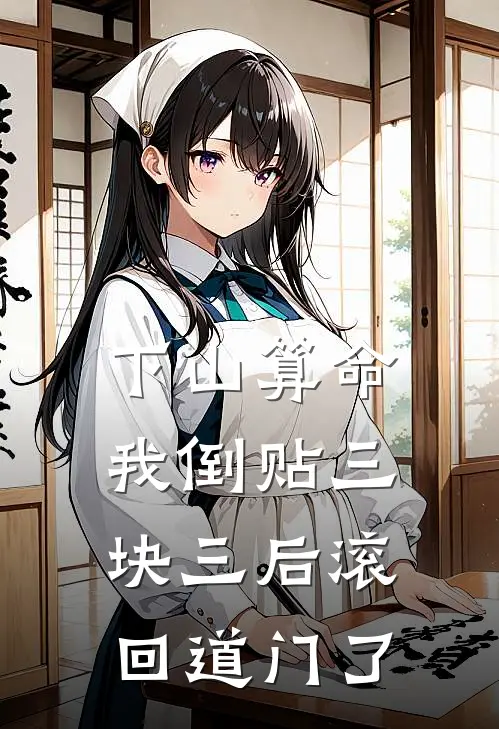 下山算命，我倒贴三块三后滚回道门了抖音热门热门的网络小说_热门的网络小说下山算命，我倒贴三块三后滚回道门了(抖音热门)