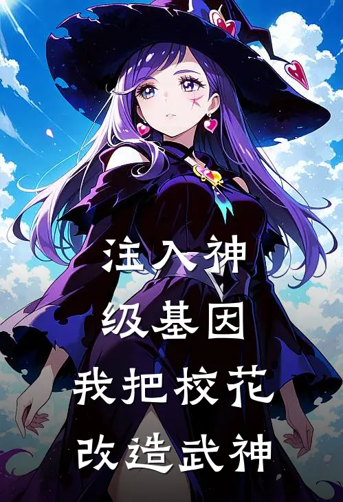 注入神级基因：我把校花改造武神(萧衍张虎)小说免费阅读无弹窗_完结小说注入神级基因：我把校花改造武神萧衍张虎