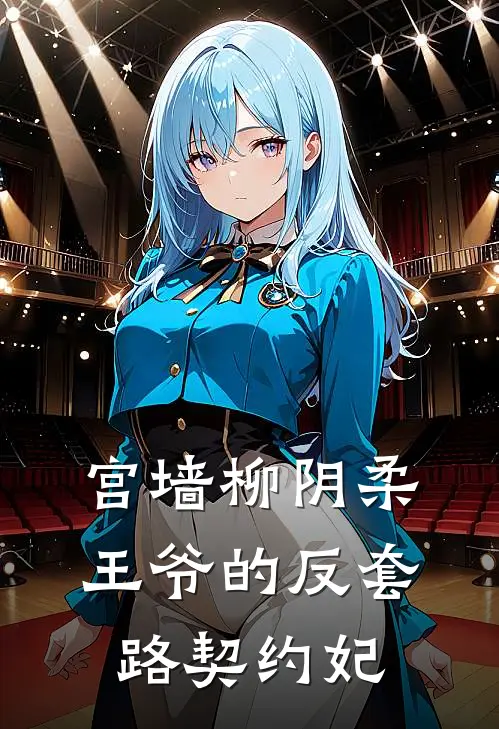 《宫墙柳阴柔王爷的反套路契约妃》苏清欢萧景渊火爆新书_宫墙柳阴柔王爷的反套路契约妃(苏清欢萧景渊)免费小说